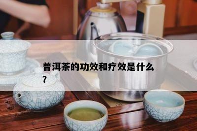 普洱茶的功效和疗效是什么？