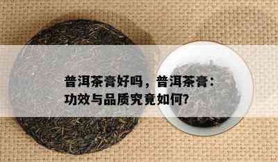 普洱茶膏好吗，普洱茶膏：功效与品质究竟如何？