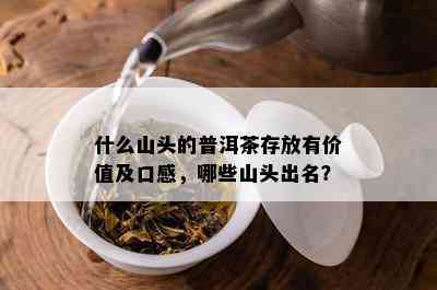 什么山头的普洱茶存放有价值及口感，哪些山头出名？