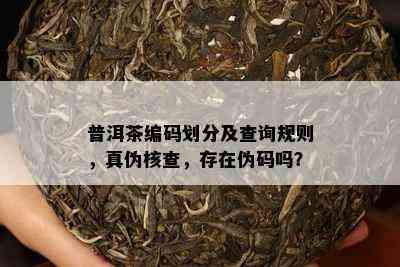 普洱茶编码划分及查询规则，真伪核查，存在伪码吗？