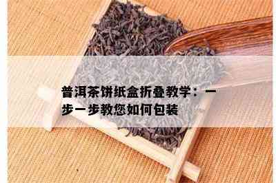 普洱茶饼纸盒折叠教学：一步一步教您如何包装