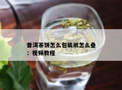 普洱茶饼怎么包装纸怎么叠：视频教程