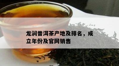 龙润普洱茶产地及排名，成立年份及官网销售