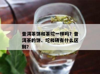 普洱茶饼和茶坨一样吗？普洱茶的饼、坨和砖有什么区别？