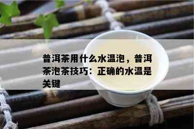 普洱茶用什么水温泡，普洱茶泡茶技巧：正确的水温是关键