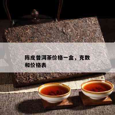 陈皮普洱茶价格一盒，克数和价格表