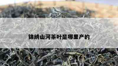 锦绣山河茶叶是哪里产的