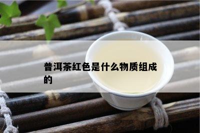 普洱茶红色是什么物质组成的