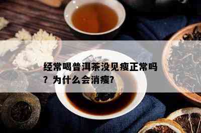 经常喝普洱茶没见瘦正常吗？为什么会消瘦？