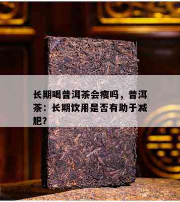 长期喝普洱茶会瘦吗，普洱茶：长期饮用是否有助于减肥？