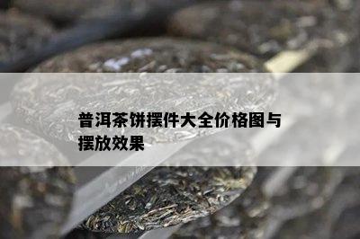 普洱茶饼摆件大全价格图与摆放效果