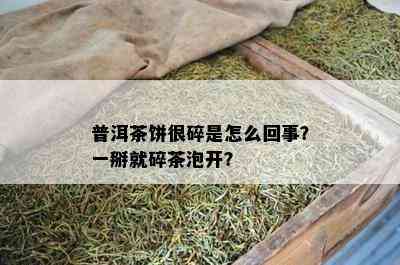 普洱茶饼很碎是怎么回事？一掰就碎茶泡开？