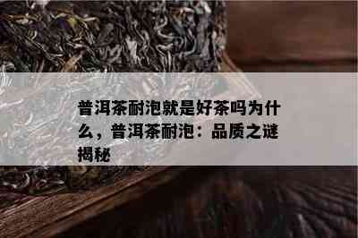 普洱茶耐泡就是好茶吗为什么，普洱茶耐泡：品质之谜揭秘