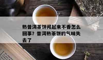 熟普洱茶饼闻起来不香怎么回事？普洱熟茶饼的气味失去了