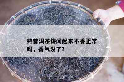 熟普洱茶饼闻起来不香正常吗，香气没了？