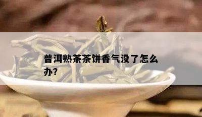 普洱熟茶茶饼香气没了怎么办？