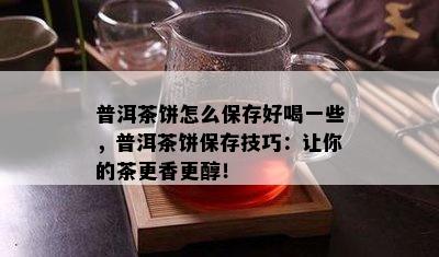 普洱茶饼怎么保存好喝一些，普洱茶饼保存技巧：让你的茶更香更醇！