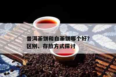 普洱茶饼和白茶饼哪个好？区别、存放方式探讨