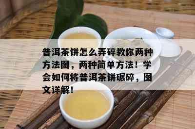 普洱茶饼怎么弄碎教你两种方法图，两种简单方法！学会如何将普洱茶饼碾碎，图文详解！