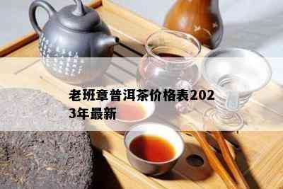 老班章普洱茶价格表2023年最新