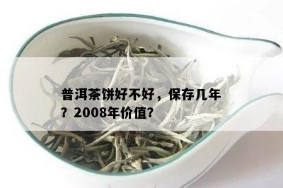 普洱茶饼好不好，保存几年？2008年价值？