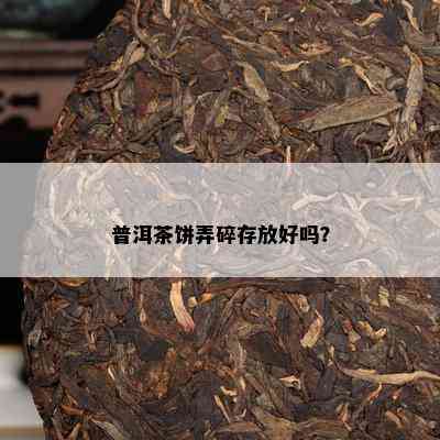 普洱茶饼弄碎存放好吗？