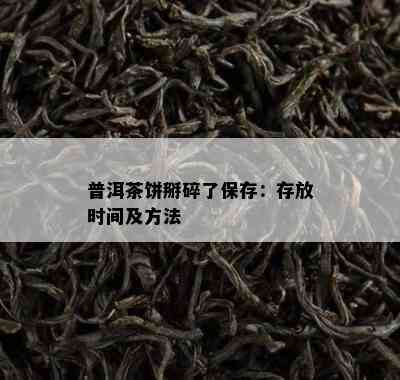 普洱茶饼掰碎了保存：存放时间及方法