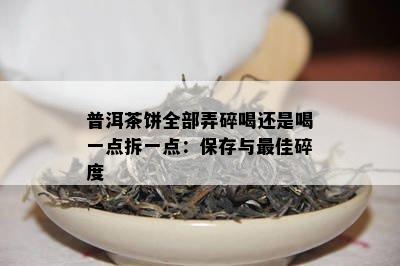 普洱茶饼全部弄碎喝还是喝一点拆一点：保存与更佳碎度