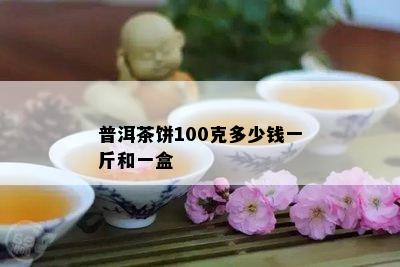 普洱茶饼100克多少钱一斤和一盒