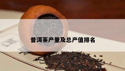 普洱茶产量及总产值排名