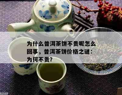 为什么普洱茶饼不贵呢怎么回事，普洱茶饼价格之谜：为何不贵？