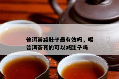 普洱茶减肚子最有效吗，喝普洱茶真的可以减肚子吗