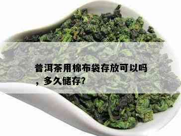 普洱茶用棉布袋存放可以吗，多久储存？