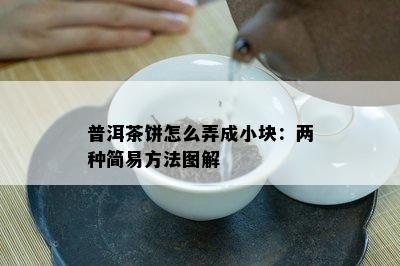 普洱茶饼怎么弄成小块：两种简易方法图解