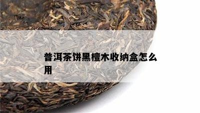 普洱茶饼黑檀木收纳盒怎么用