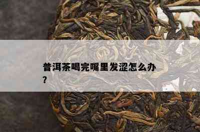 普洱茶喝完嘴里发涩怎么办？