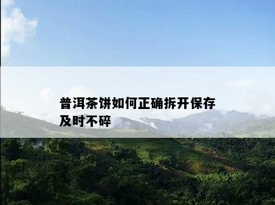 普洱茶饼如何正确拆开保存及时不碎