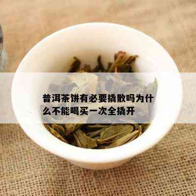 普洱茶饼有必要撬散吗为什么不能喝买一次全撬开