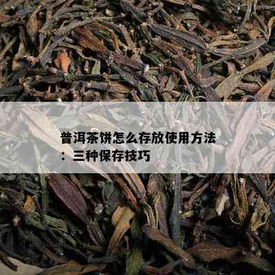 普洱茶饼怎么存放使用方法：三种保存技巧