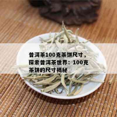 普洱茶100克茶饼尺寸，探索普洱茶世界：100克茶饼的尺寸揭秘