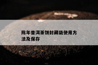 陈年普洱茶饼封藏袋使用方法及保存