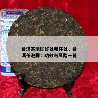 普洱茶泡脚好处和坏处，普洱茶泡脚：功效与风险一览