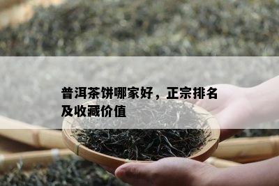 普洱茶饼哪家好，正宗排名及收藏价值