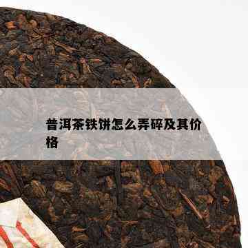 普洱茶铁饼怎么弄碎及其价格