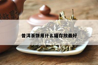 普洱茶饼用什么罐存放更好