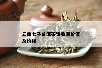 云南七子普洱茶饼收藏价值及价格