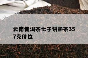 云南普洱茶七子饼熟茶357克价位