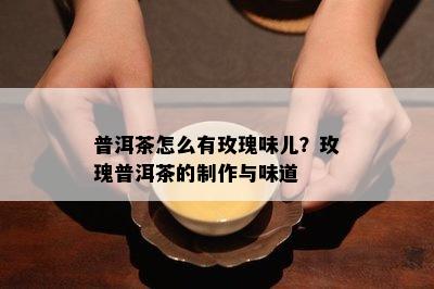 普洱茶怎么有玫瑰味儿？玫瑰普洱茶的制作与味道