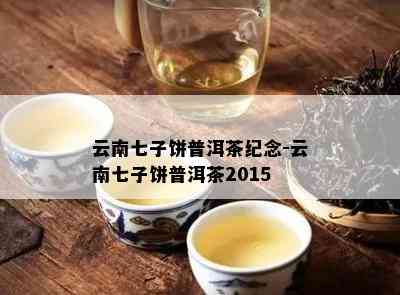 云南七子饼普洱茶纪念-云南七子饼普洱茶2015