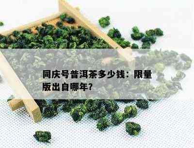 同庆号普洱茶多少钱： *** 版出自哪年？